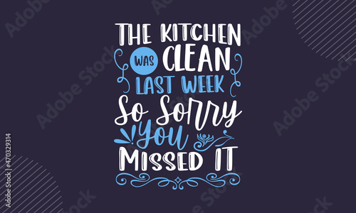 The kitchen was clean last week so sorry you missed it - Kitchen t shirt design, Hand drawn lettering phrase isolated on white background, Calligraphy graphic design typography element, Hand written v