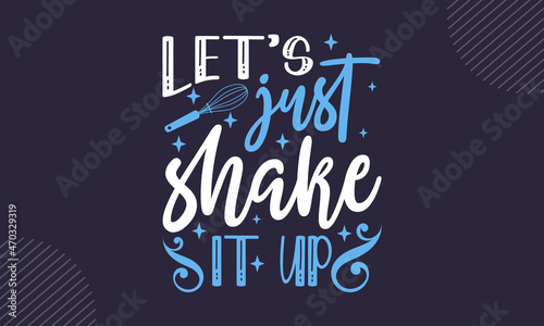 Let’s just shake it up - Kitchen t shirt design, Hand drawn lettering phrase isolated on white background, Calligraphy graphic design typography element, Hand written vector sign, svg