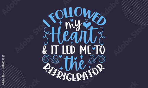 I followed my heart & it led me to the refrigerator - Kitchen t shirt design, Hand drawn lettering phrase isolated on white background, Calligraphy graphic design typography element, Hand written vect