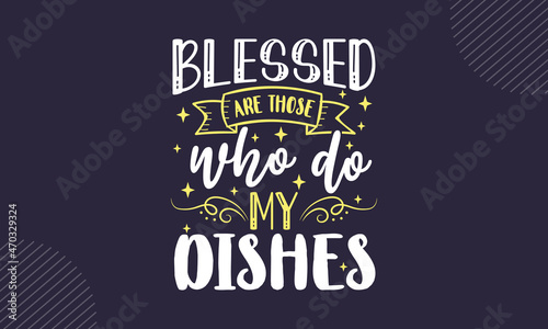Blessed are those who do my dishes - Kitchen t shirt design, Hand drawn lettering phrase isolated on white background, Calligraphy graphic design typography element, Hand written vector sign, svg