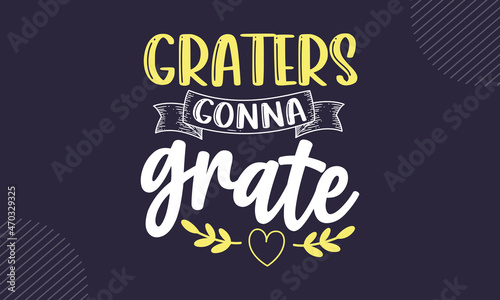 Graters gonna grate - Kitchen t shirt design, Hand drawn lettering phrase isolated on white background, Calligraphy graphic design typography element, Hand written vector sign, svg