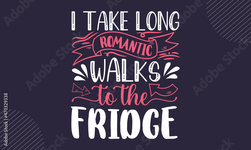 I take long romantic walks to the fridge - Kitchen t shirt design, Hand drawn lettering phrase isolated on white background, Calligraphy graphic design typography element, Hand written vector sign, sv