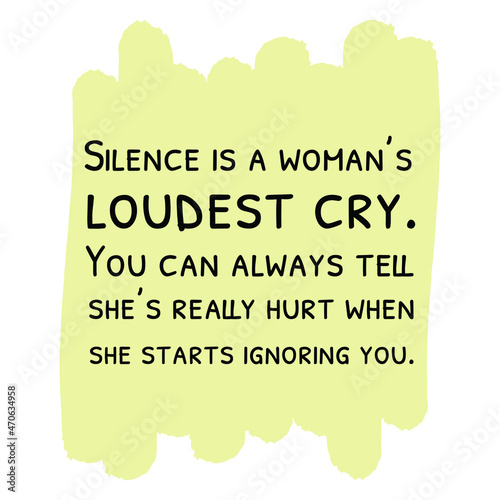 Silence is a woman’s loudest cry. You can always tell she’s really hurt when she starts ignoring you. Vector Quote
