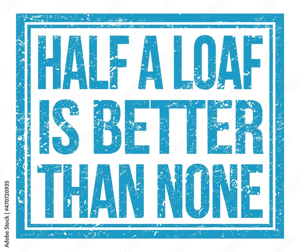 HALF A LOAF IS BETTER THAN NONE, text on blue grungy stamp sign