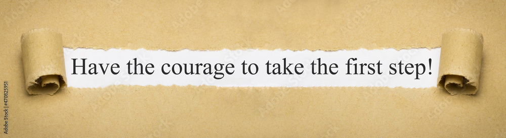 Have the courage to take the first step!