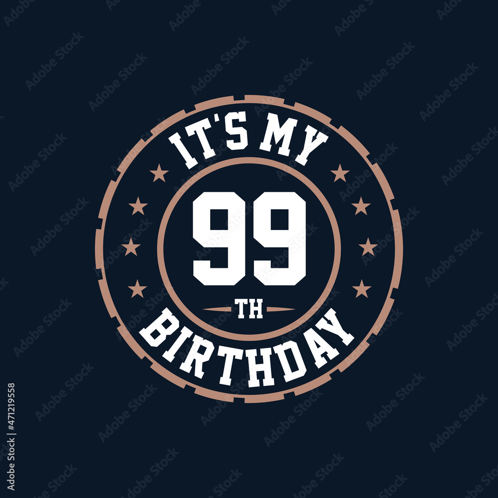 It's my 99th birthday. Happy 99th birthday
