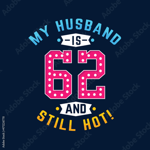 My husband is 62 and still hot. Funny 62nd birthday for husband