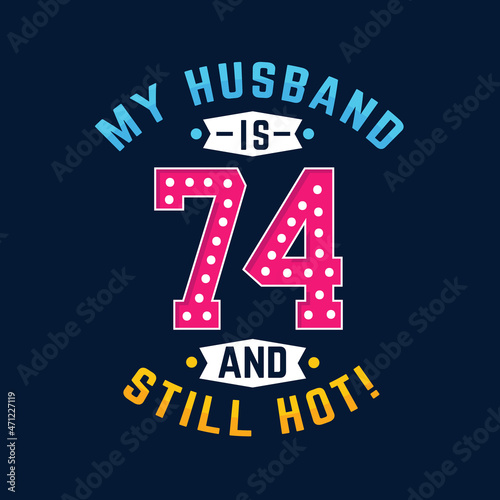 My husband is 74 and still hot. Funny 74th birthday for husband