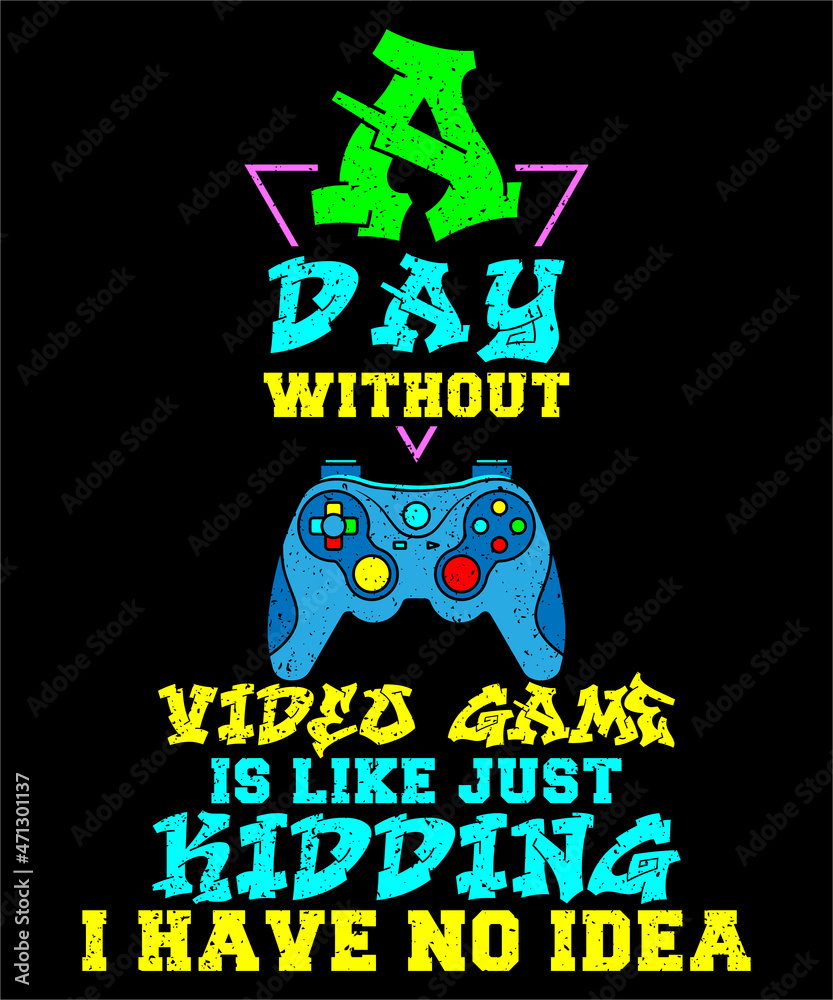 A Day Without Video Games Is Like Just Kidding I Have No Idea perfect gaming gifts with quote about Video Gamer day without video game Colorful T-Shirt Design for Video Gamer and Online Game Streamer.