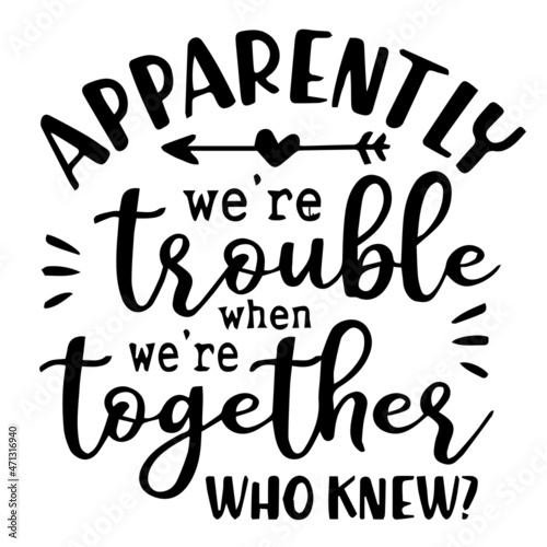 apparently we're trouble when we're together who knew background inspirational quotes typography lettering design