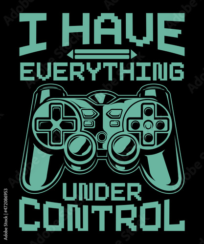 I have everything under control t shirt design for game lover