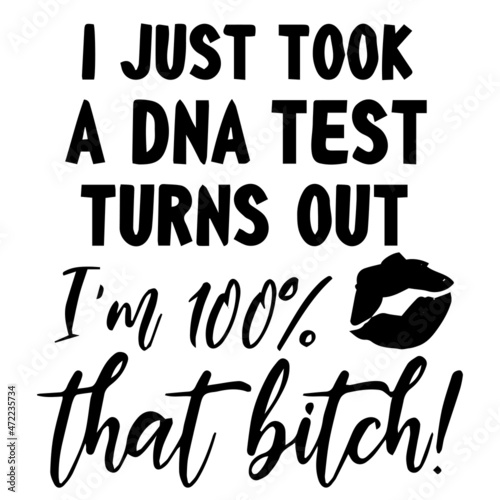 i just took a dna test turns out i'm 100% that bitch logo inspirational quotes typography lettering design