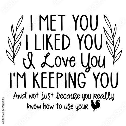 i met you i liked you and love you i'm keeping you and not just because you really know how to use your chicken background inspirational quotes typography lettering design