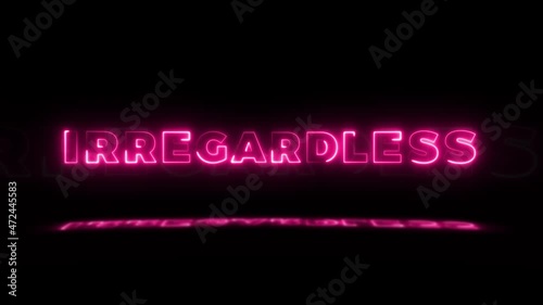 Word 'IRREGARDLESS' neon glowing on a black background with reflections on a floor. Neon glow signs in seamless loop motion graphic photo