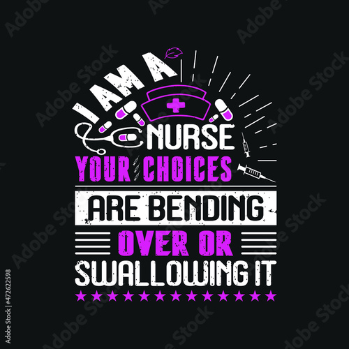 I am a nurse your choices are bending over or swallowing it- nurse t shirt design , templet slogan vector.