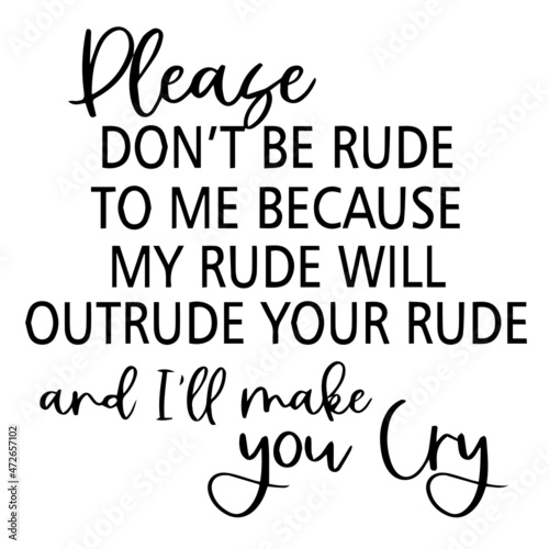 please don't be rude to me because my rude will outrude your rude and i'll make you cry background inspirational quotes typography lettering design