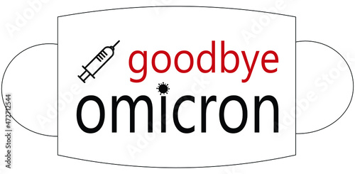 Goodbye Omicron in black and red writing in a face mask on white background, conveys getting vaccinated will help fight variants. COVID-19 vaccination, protection, vaccine, 3rd dose.