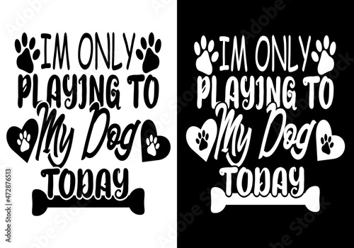 Dog T-shirt Design | I'm Only Playing To My Dog Tody Shirt