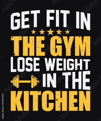 Get fit in the gym lose weight in the kitchen t shirt desiign