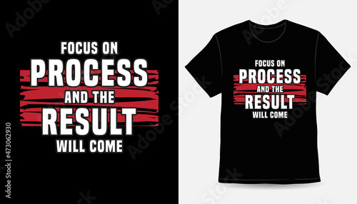 Focus on the process and the result will come typography t-shirt design