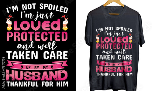 Love Protected T shirt Design Thankful For Husband T shirt for women Taken Care shirt for print I am not spoiled just protected by husband