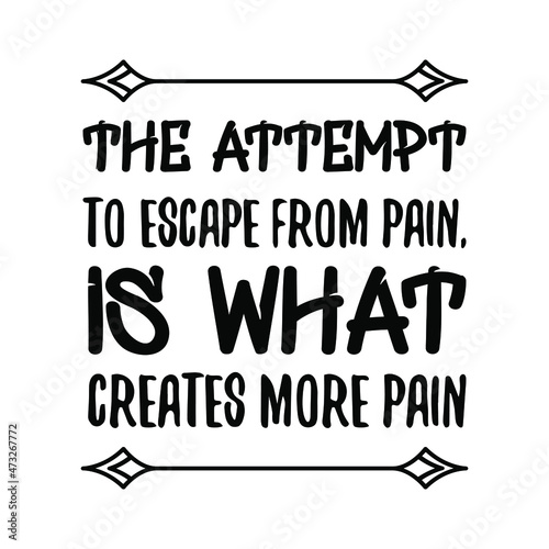  The attempt to escape from pain, is what creates more pain. Isolated Vector Quote
