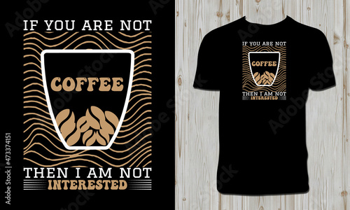 If You Are Not Coffee Then I Am Not Interested T Shirt Design. 