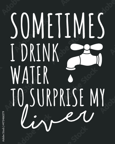 Sometimes I drink water to surprise my liver. Funny quote t-shirt design.