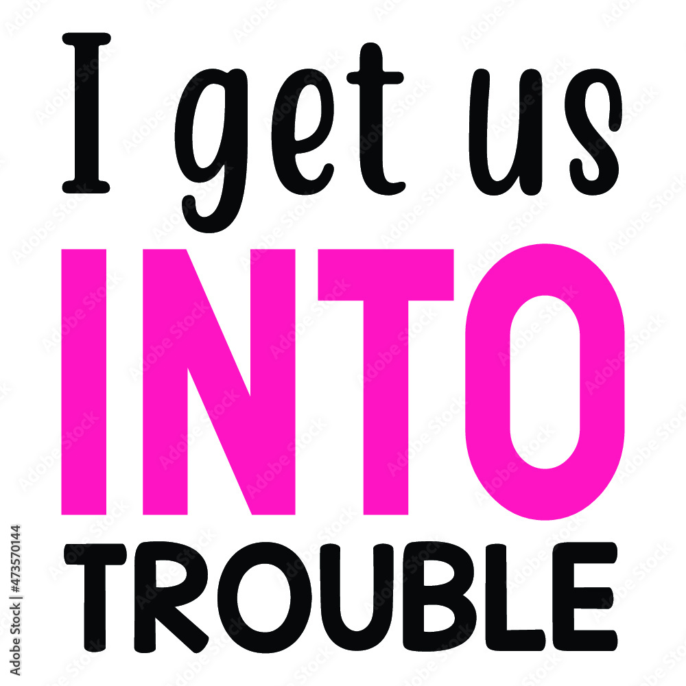 I get us into trouble I get us into trouble