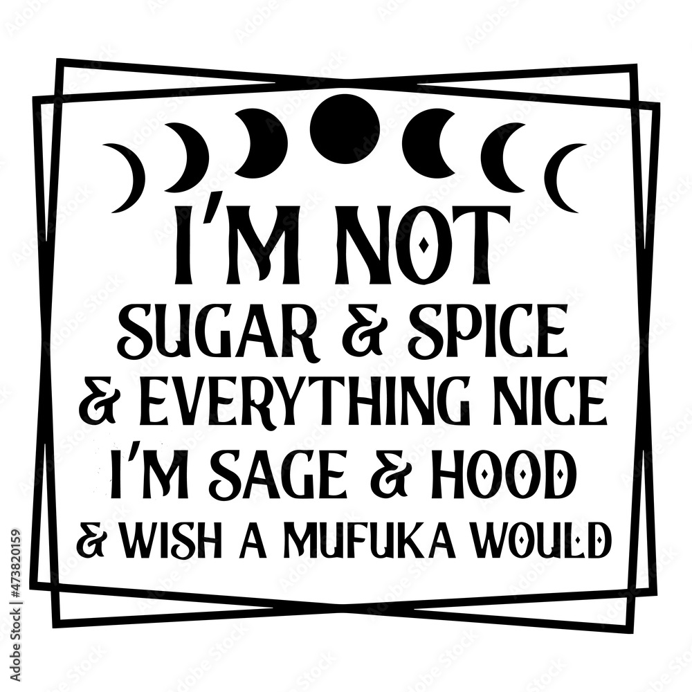 i'm not sugar and spice and everything nice i'm sage and hood and wish a mufuka would logo inspirational quotes typography lettering design