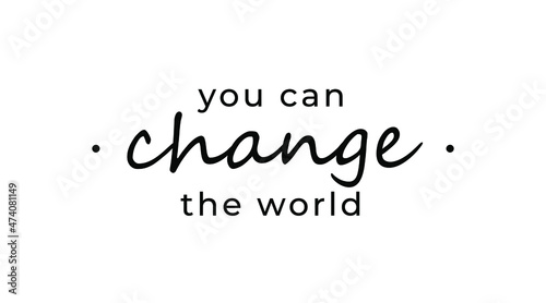 Motivational quote - You can change the world. Inspirational quote for your opportunities.