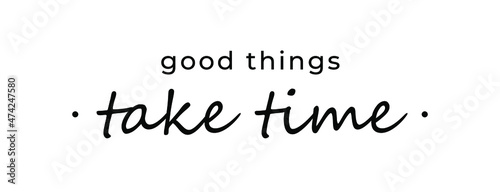 Motivational quote - Good things take time. Inspirational quote for your opportunities. photo