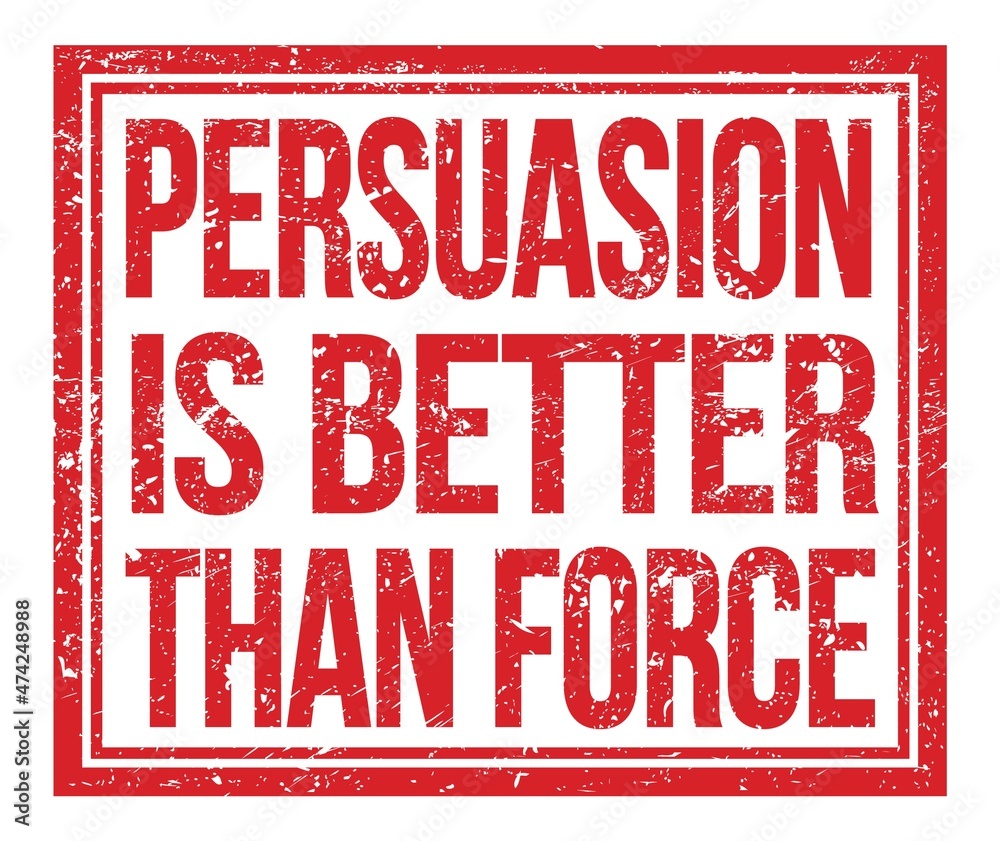 PERSUASION IS BETTER THAN FORCE, text on red grungy stamp sign PERSUASION IS BETTER THAN FORCE, text on red grungy stamp sign