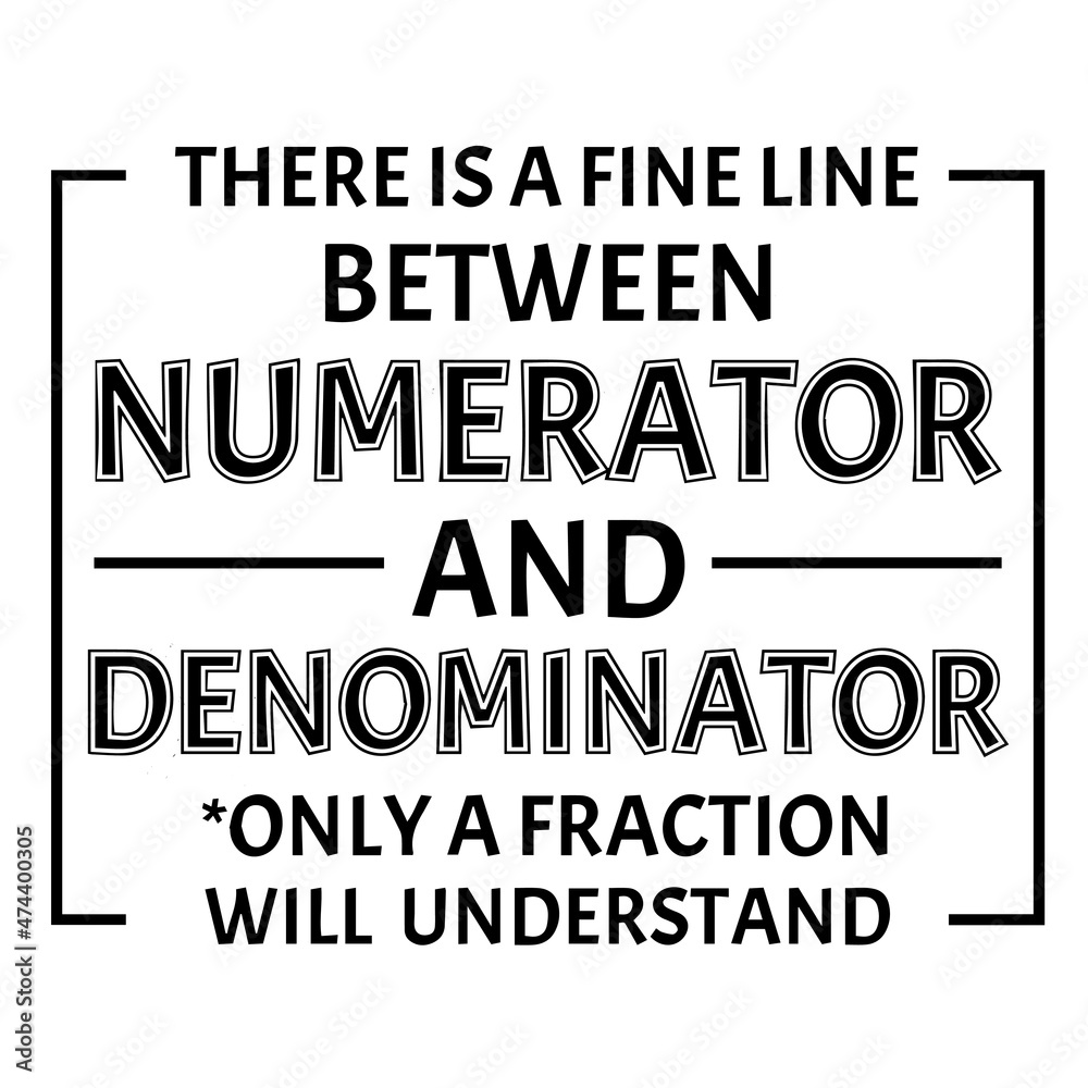 there is a fine line between numerator and denominator only a fraction