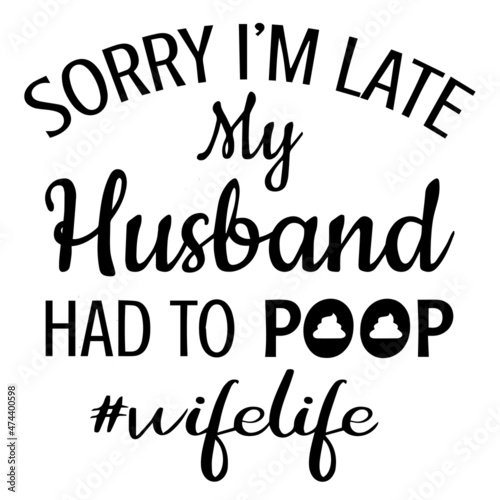 sorry i'm late my husband had to poop wife life background inspirational quotes typography lettering design