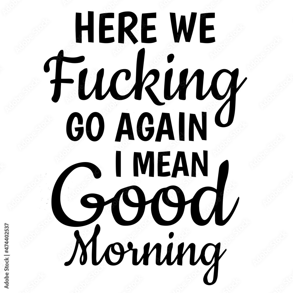 Here We Fucking Go Again I Mean Good Morning Background Inspirational Quotes Typography