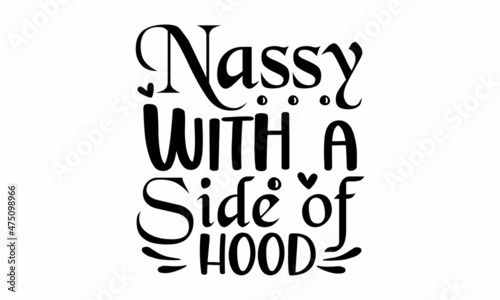 Nassy with a side of hood, Funny Custom typography,  Isolated on white background, svg Files for Cutting Cricut and Silhouett, design template slogan, design, work, home, stay, elements, designer, typ