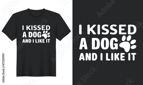 I Kissed a Dog And I Like It T shirt Design