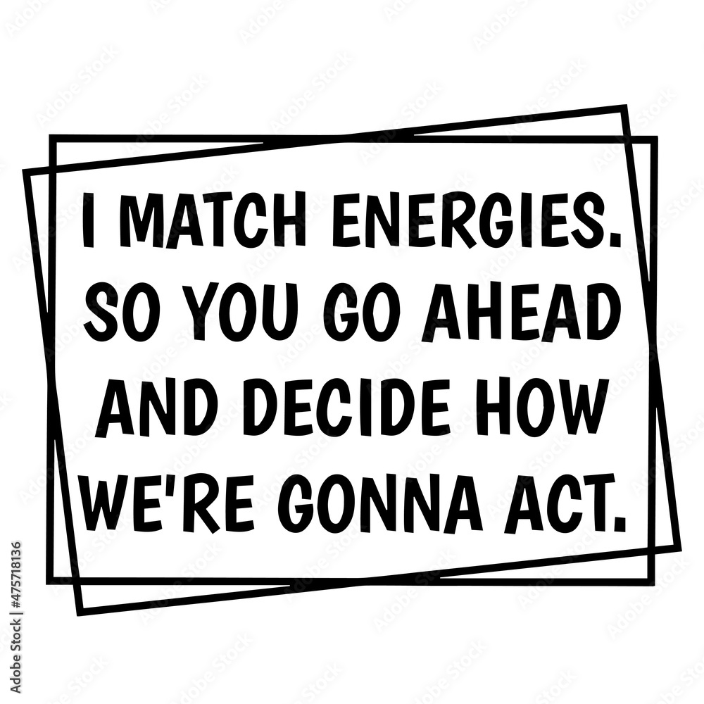 i match energies so you go ahead and decide how we're gonna act background inspirational quotes typography lettering design