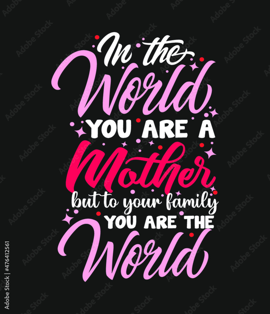 In the world you are a mother but to your family you are the world typography mother's day lettering t shirt design quotes slogan for t shirt and merchandise