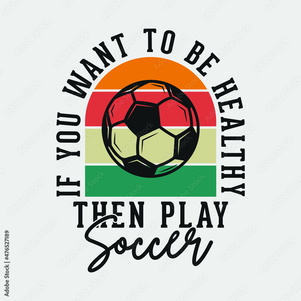 if you want to be healthy then play soccer vintage typography soccer slogan t-shirt design illustration if you want to be healthy then play soccer vintage typography soccer slogan t-shirt design illustration