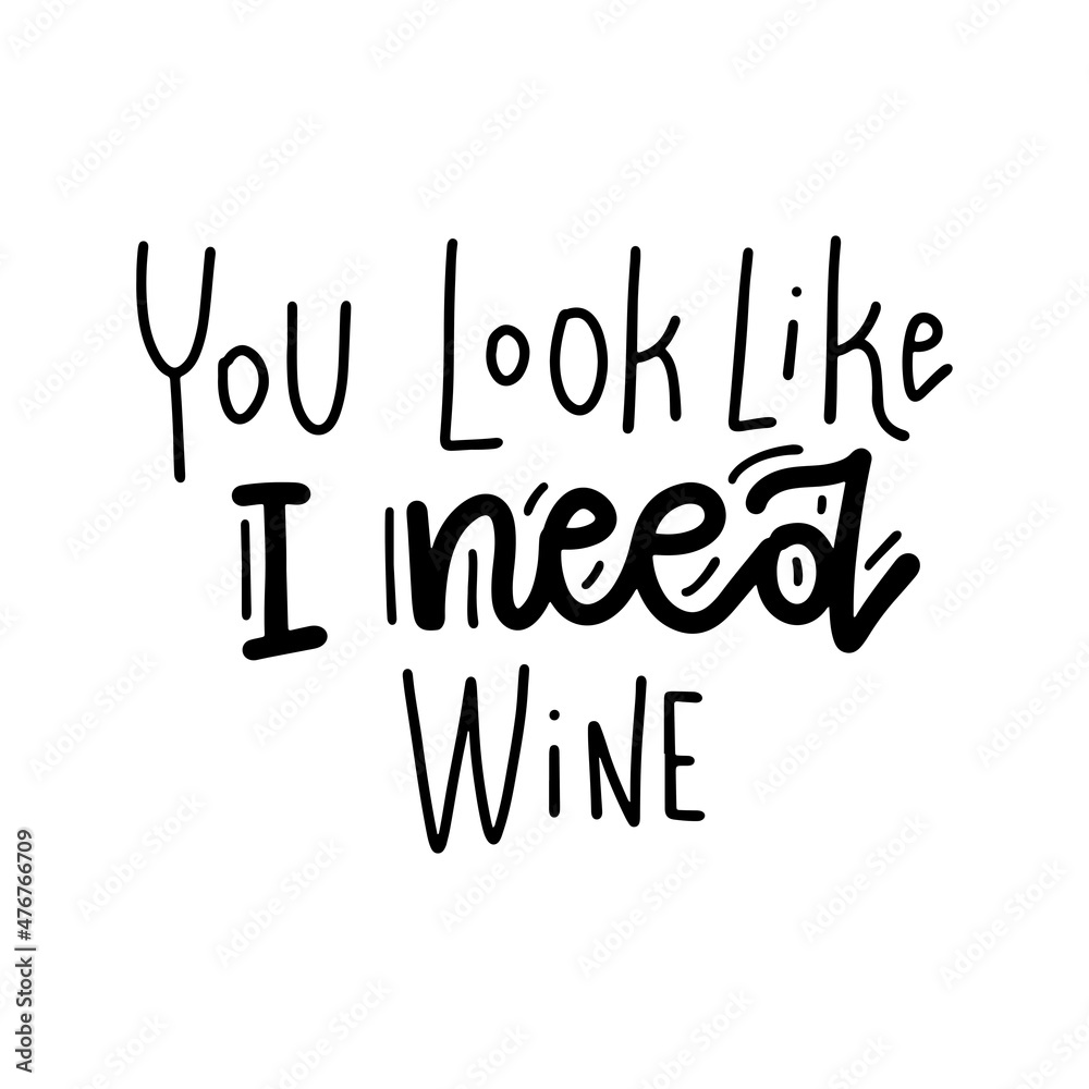 You look like I need wine - Hand drawn lettering quote and custom typography for your designs - t-shirts, bags, for posters, invitations, cards, etc. Trendy vector overlay illustration.