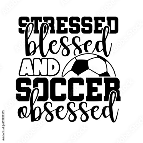 stressed blessed and soccer obsessed inspirational quotes, motivational positive quotes, silhouette arts lettering design