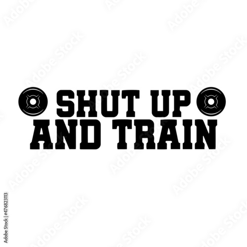 shut up and train inspirational quotes, motivational positive quotes, silhouette arts lettering design