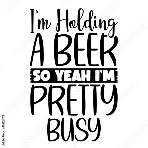 i'm holding a beer so yeah i'm pretty busy inspirational quotes, motivational positive quotes, silhouette arts lettering design