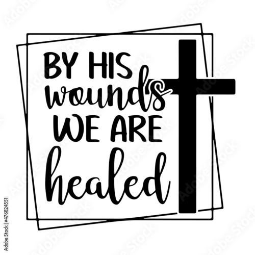 by his wounds we are healed inspirational quotes, motivational positive quotes, silhouette arts lettering design