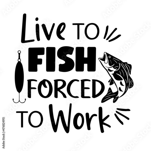 live to fish forced to work inspirational quotes, motivational positive quotes, silhouette arts lettering design