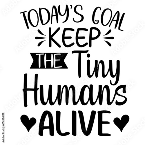 today's goal keep the tiny humans alive inspirational quotes, motivational positive quotes, silhouette arts lettering design