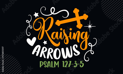 Raising arrows psalm 127-3-5 - Christian Easter t shirt design, Hand drawn lettering phrase, Calligraphy t shirt design, Hand written vector sign, svg