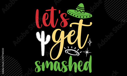 Let’s get smashed - Cinco de Mayo t shirt design, Hand drawn lettering phrase, Calligraphy t shirt design, Hand written vector sign, svg
